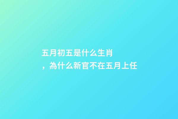 五月初五是什么生肖，為什么新官不在五月上任